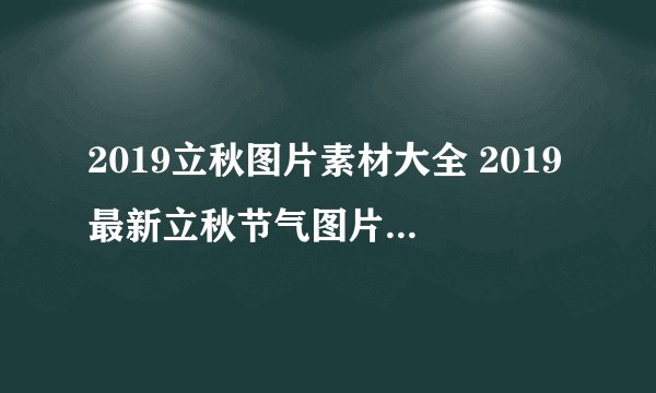 2019立秋图片素材大全 2019最新立秋节气图片高清好看