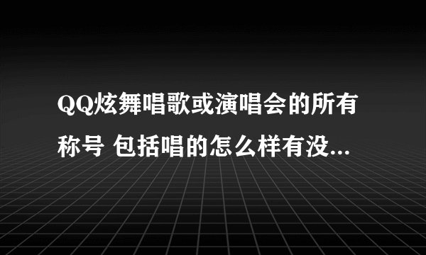 QQ炫舞唱歌或演唱会的所有称号 包括唱的怎么样有没有什么奖励