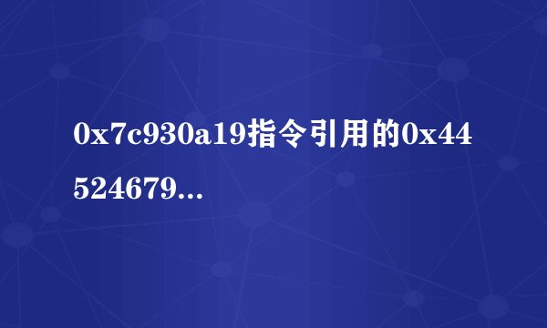 0x7c930a19指令引用的0x44524679是什么意思%