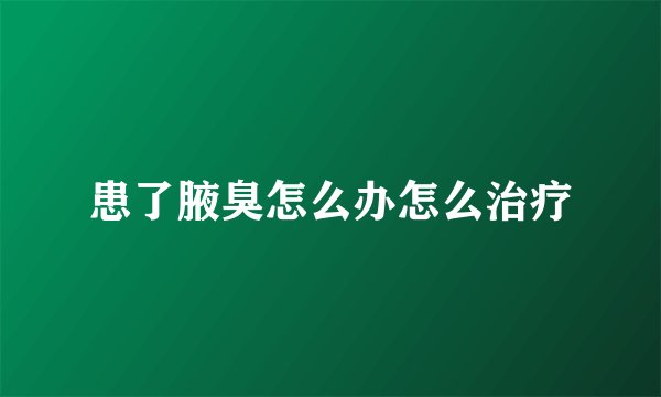 患了腋臭怎么办怎么治疗