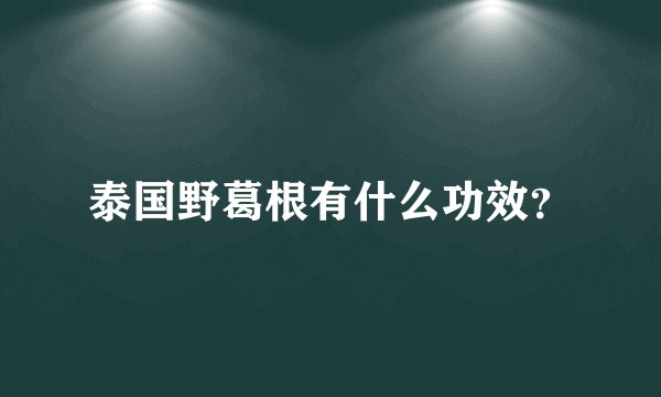 泰国野葛根有什么功效？