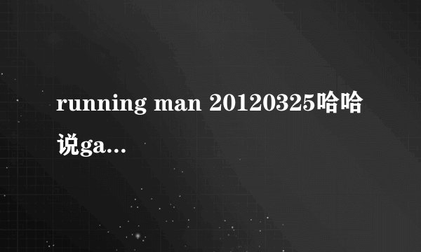 running man 20120325哈哈说gary是他初恋时的插曲