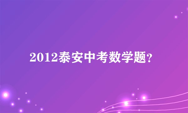 2012泰安中考数学题？