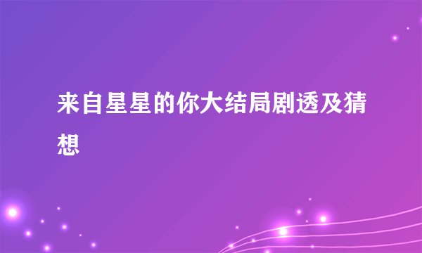 来自星星的你大结局剧透及猜想