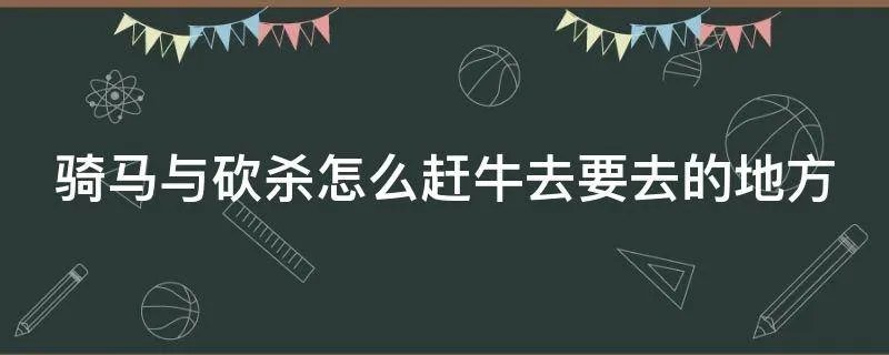 骑马与砍杀怎么赶牛去要去的地方