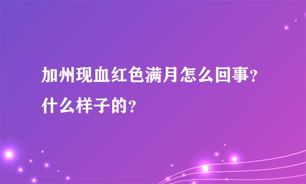 加州现血红色满月怎么回事?什么样子的?