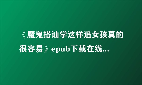 《魔鬼搭讪学这样追女孩真的很容易》epub下载在线阅读，求百度网盘云资源