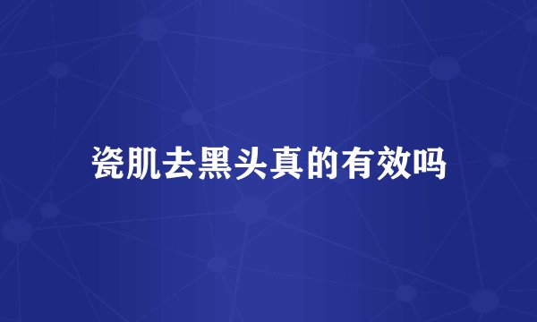 瓷肌去黑头真的有效吗