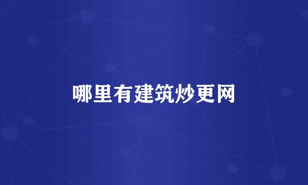 哪里有建筑炒更网