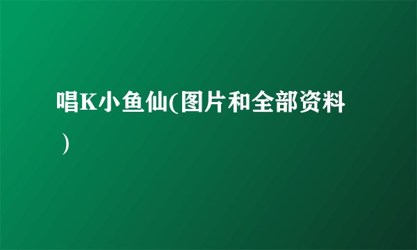 唱K小鱼仙(图片和全部资料）