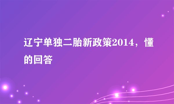 辽宁单独二胎新政策2014，懂的回答