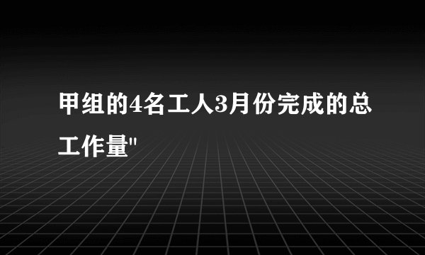 甲组的4名工人3月份完成的总工作量