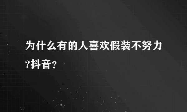 为什么有的人喜欢假装不努力?抖音？