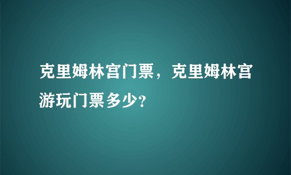 克里姆林宫门票,克里姆林宫游玩门票多少?