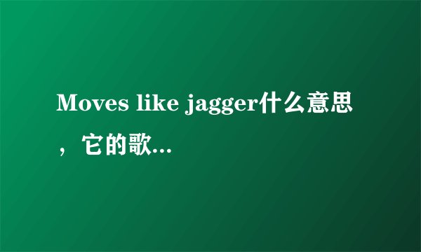 Moves like jagger什么意思,它的歌词又是什么意思