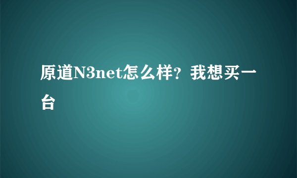 原道N3net怎么样?我想买一台