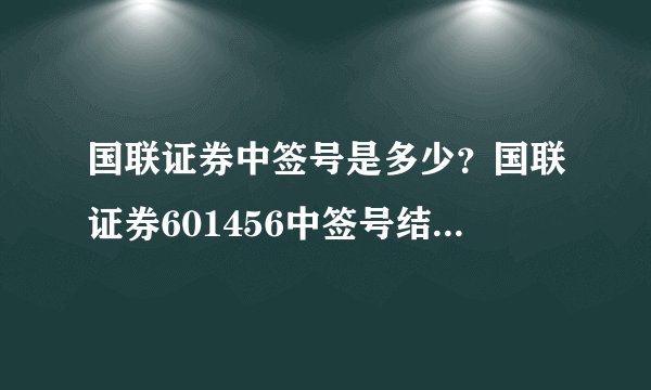 国联证券中签号是多少？国联证券601456中签号结果一览表