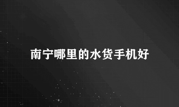 南宁哪里的水货手机好