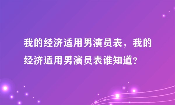 我的经济适用男演员表,我的经济适用男演员表谁知道?