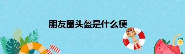 朋友圈头盔是什么梗