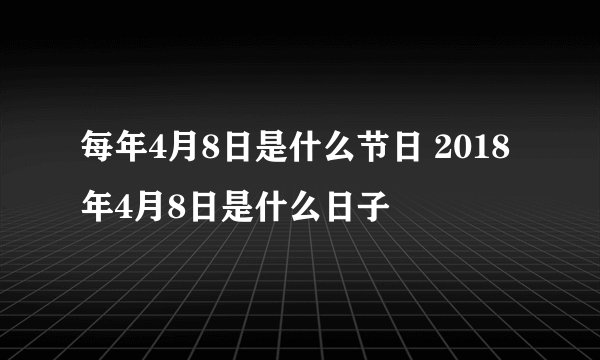 每年4月8日是什么节日 2018年4月8日是什么日子