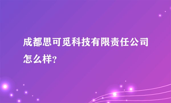 成都思可觅科技有限责任公司怎么样？