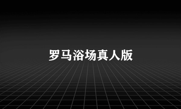 罗马浴场真人版