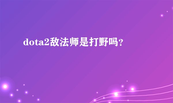 dota2敌法师是打野吗？