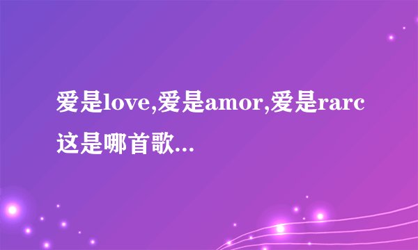 爱是love,爱是amor,爱是rarc这是哪首歌的歌词？这首歌在哪有的下？