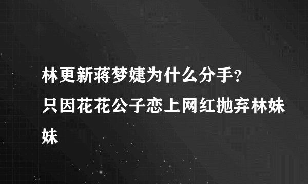 林更新蒋梦婕为什么分手？ 只因花花公子恋上网红抛弃林妹妹