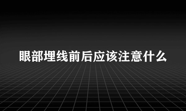 眼部埋线前后应该注意什么
