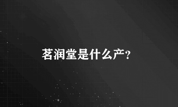 茗润堂是什么产？