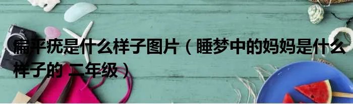 扁平疣是什么样子图片（睡梦中的妈妈是什么样子的 二年级）