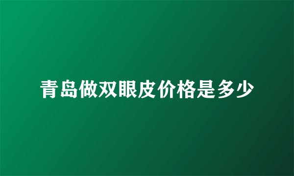 青岛做双眼皮价格是多少