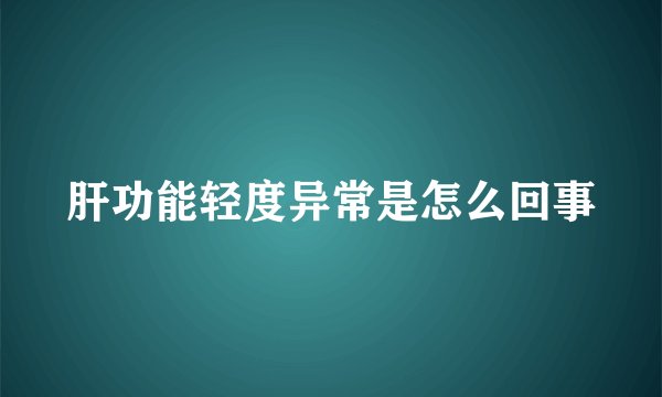 肝功能轻度异常是怎么回事
