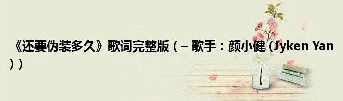 《还要伪装多久》歌词完整版（– 歌手：颜小健 (Jyken Yan)）