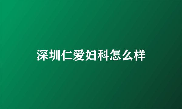 深圳仁爱妇科怎么样