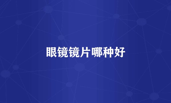 眼镜镜片哪种好