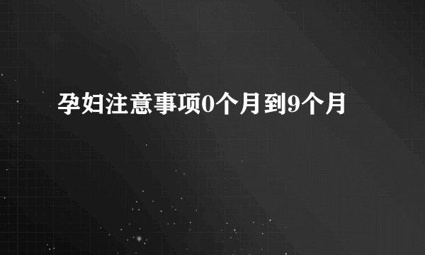 孕妇注意事项0个月到9个月