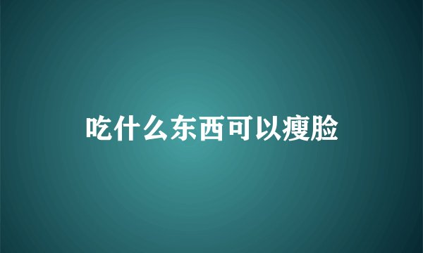 吃什么东西可以瘦脸