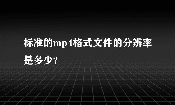 标准的mp4格式文件的分辨率是多少?