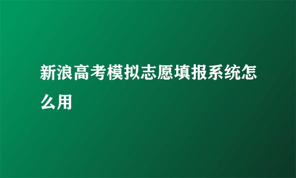 新浪高考模拟志愿填报系统怎么用
