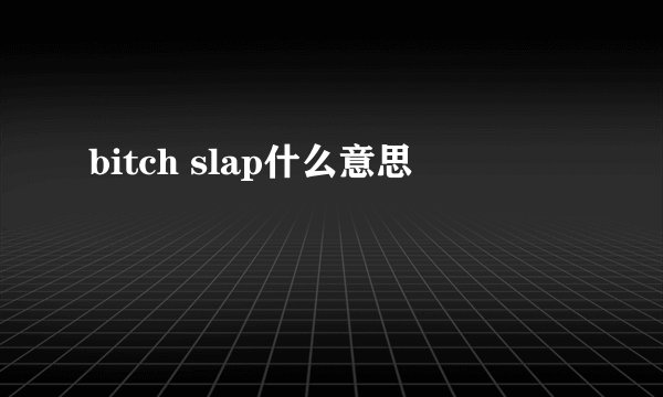 bitch slap什么意思