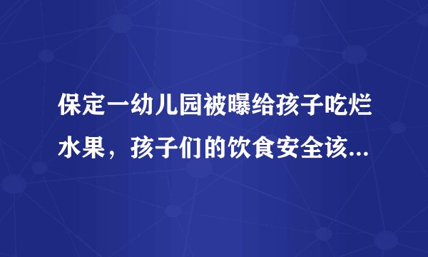 保定一幼儿园被曝给孩子吃烂水果，孩子们的饮食安全该如何保障？