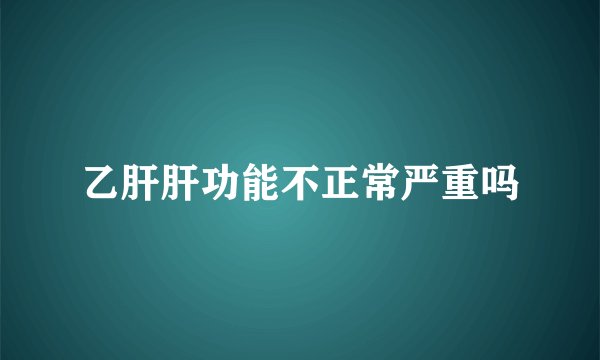 乙肝肝功能不正常严重吗