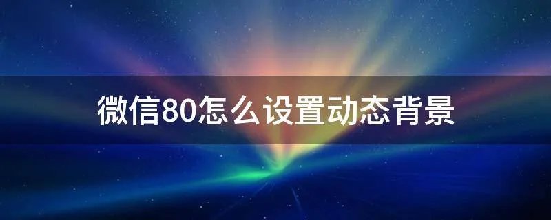微信8.0怎么设置动态背景