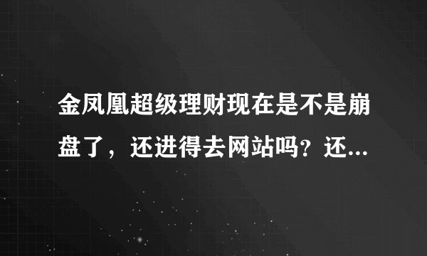 金凤凰超级理财现在是不是崩盘了，还进得去网站吗？还能提现吗？