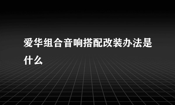 爱华组合音响搭配改装办法是什么