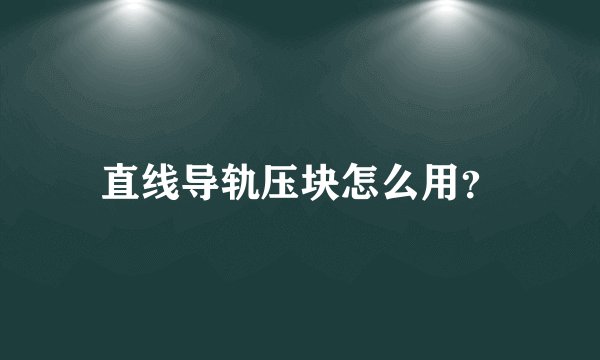 直线导轨压块怎么用？