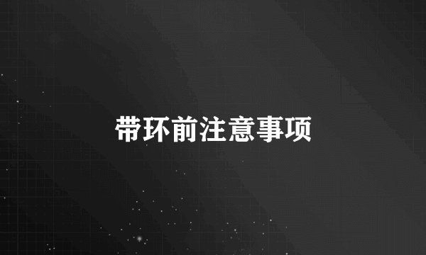 带环前注意事项